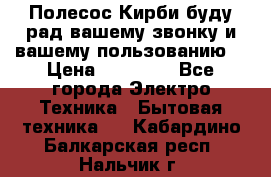 Полесос Кирби буду рад вашему звонку и вашему пользованию. › Цена ­ 45 000 - Все города Электро-Техника » Бытовая техника   . Кабардино-Балкарская респ.,Нальчик г.